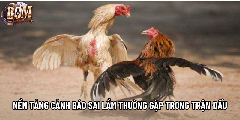 Nền tảng cảnh báo sai lầm thường gặp trong trận đấu Nền tảng cảnh báo sai lầm thường gặp trong trận đấu